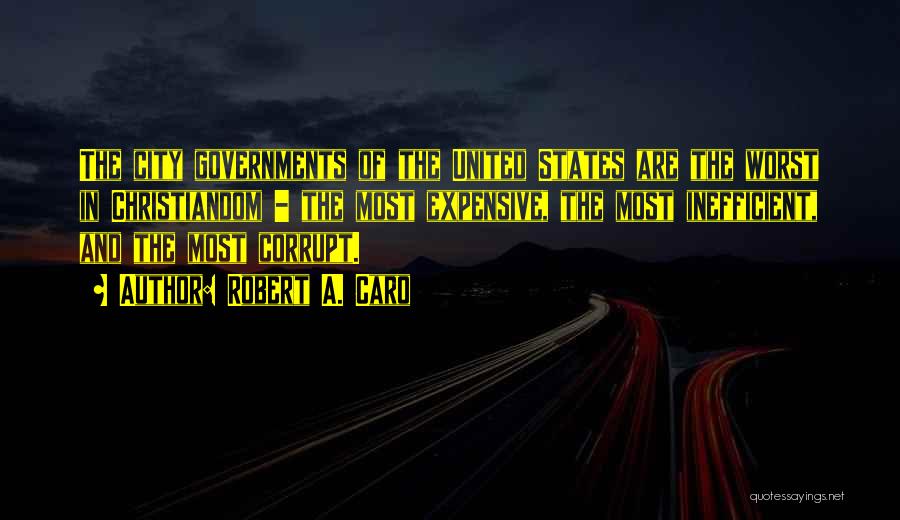 Robert A. Caro Quotes: The City Governments Of The United States Are The Worst In Christiandom - The Most Expensive, The Most Inefficient, And