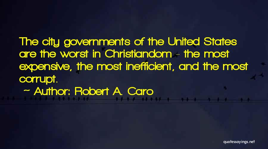 Robert A. Caro Quotes: The City Governments Of The United States Are The Worst In Christiandom - The Most Expensive, The Most Inefficient, And