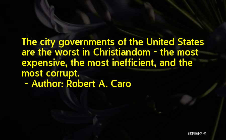 Robert A. Caro Quotes: The City Governments Of The United States Are The Worst In Christiandom - The Most Expensive, The Most Inefficient, And