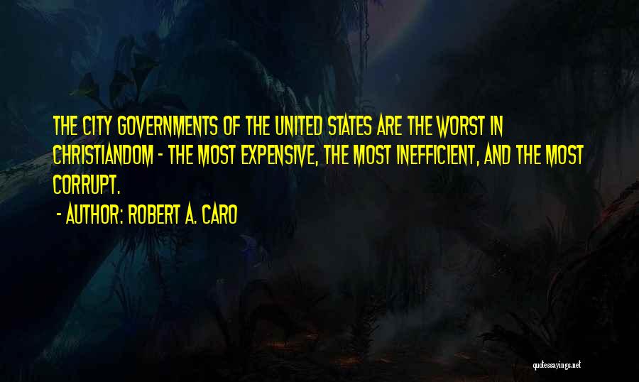 Robert A. Caro Quotes: The City Governments Of The United States Are The Worst In Christiandom - The Most Expensive, The Most Inefficient, And