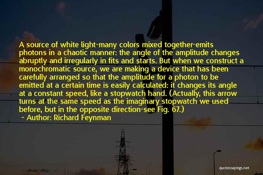 Richard Feynman Quotes: A Source Of White Light-many Colors Mixed Together-emits Photons In A Chaotic Manner: The Angle Of The Amplitude Changes Abruptly