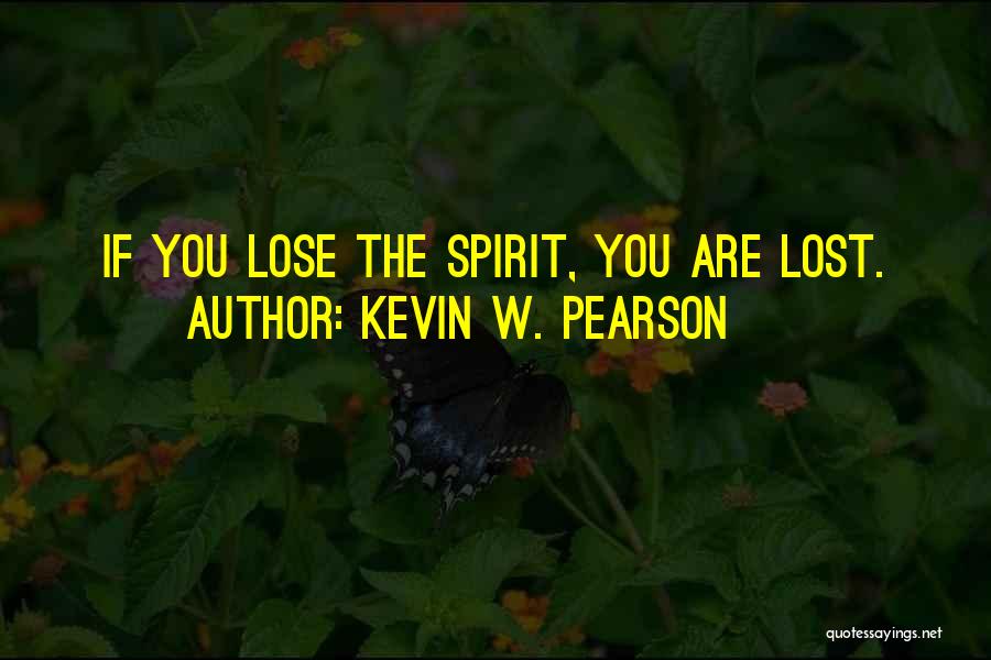 Kevin W. Pearson Quotes: If You Lose The Spirit, You Are Lost.
