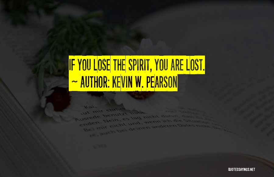 Kevin W. Pearson Quotes: If You Lose The Spirit, You Are Lost.