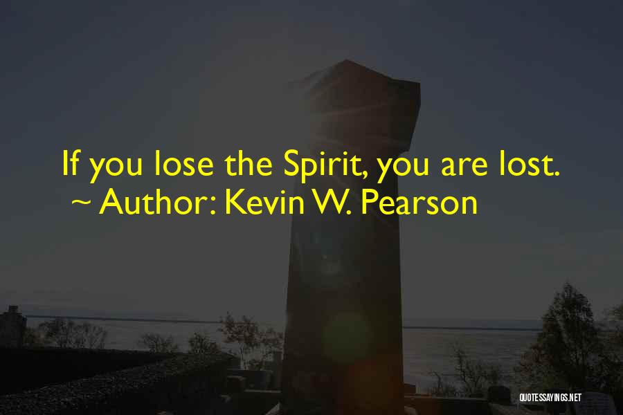 Kevin W. Pearson Quotes: If You Lose The Spirit, You Are Lost.
