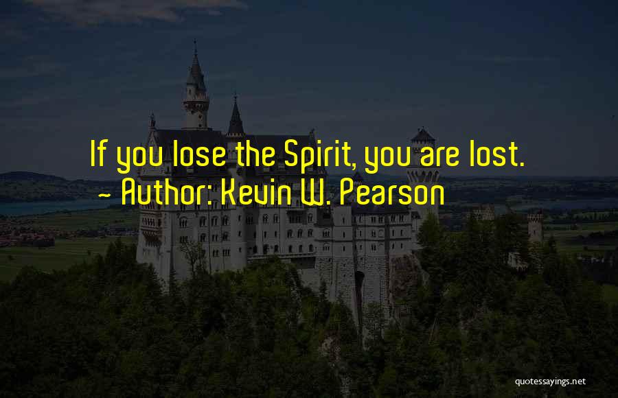 Kevin W. Pearson Quotes: If You Lose The Spirit, You Are Lost.