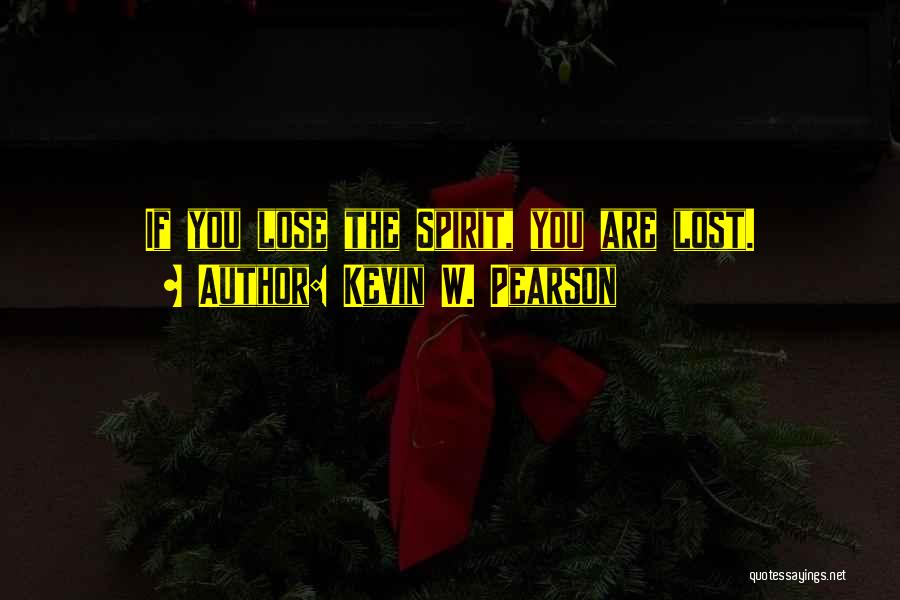 Kevin W. Pearson Quotes: If You Lose The Spirit, You Are Lost.