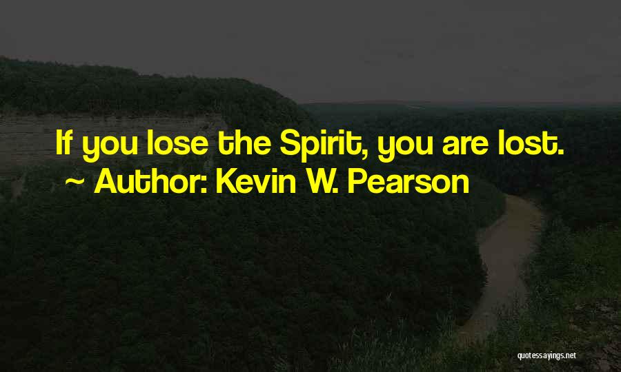 Kevin W. Pearson Quotes: If You Lose The Spirit, You Are Lost.