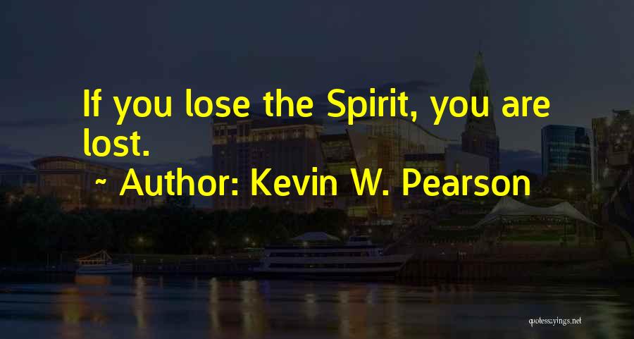 Kevin W. Pearson Quotes: If You Lose The Spirit, You Are Lost.