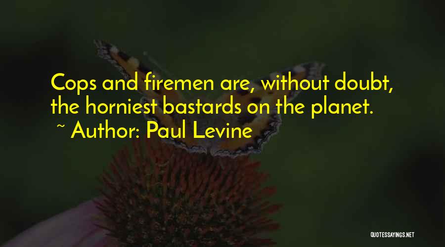 Paul Levine Quotes: Cops And Firemen Are, Without Doubt, The Horniest Bastards On The Planet.