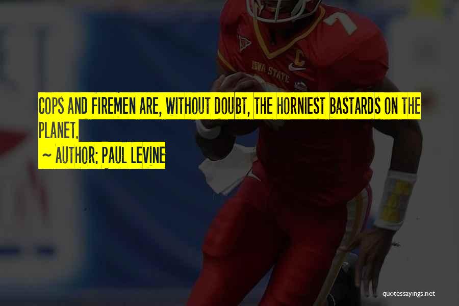 Paul Levine Quotes: Cops And Firemen Are, Without Doubt, The Horniest Bastards On The Planet.