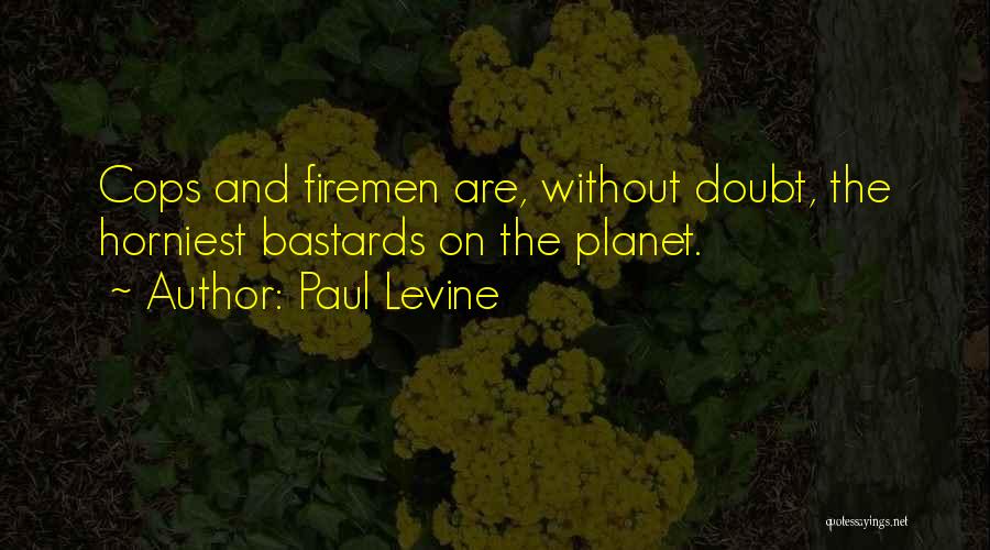 Paul Levine Quotes: Cops And Firemen Are, Without Doubt, The Horniest Bastards On The Planet.