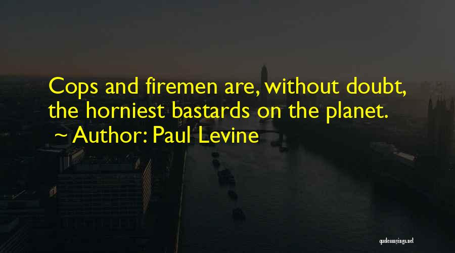 Paul Levine Quotes: Cops And Firemen Are, Without Doubt, The Horniest Bastards On The Planet.