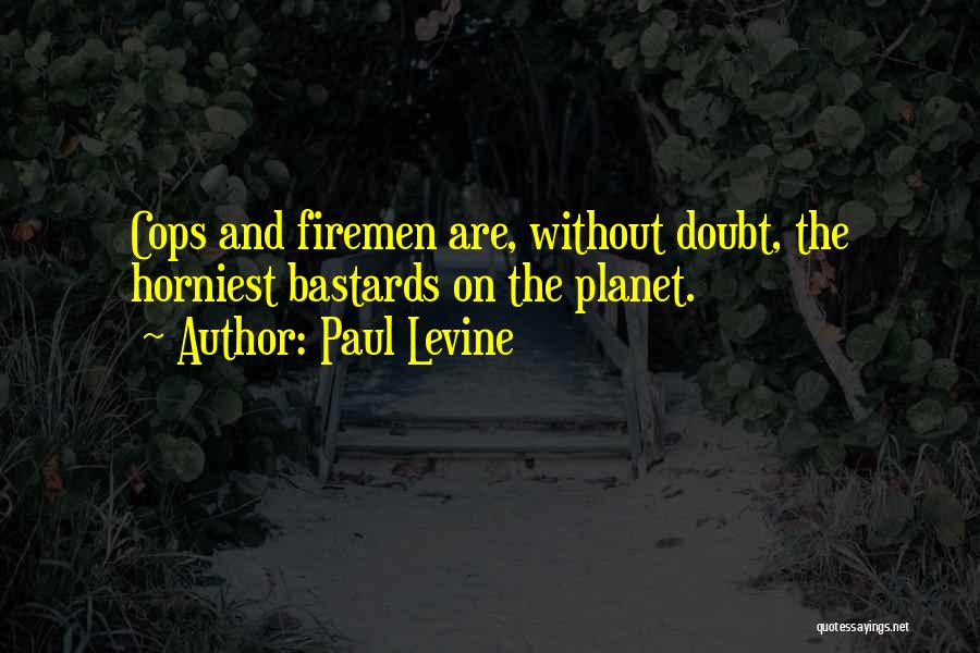 Paul Levine Quotes: Cops And Firemen Are, Without Doubt, The Horniest Bastards On The Planet.