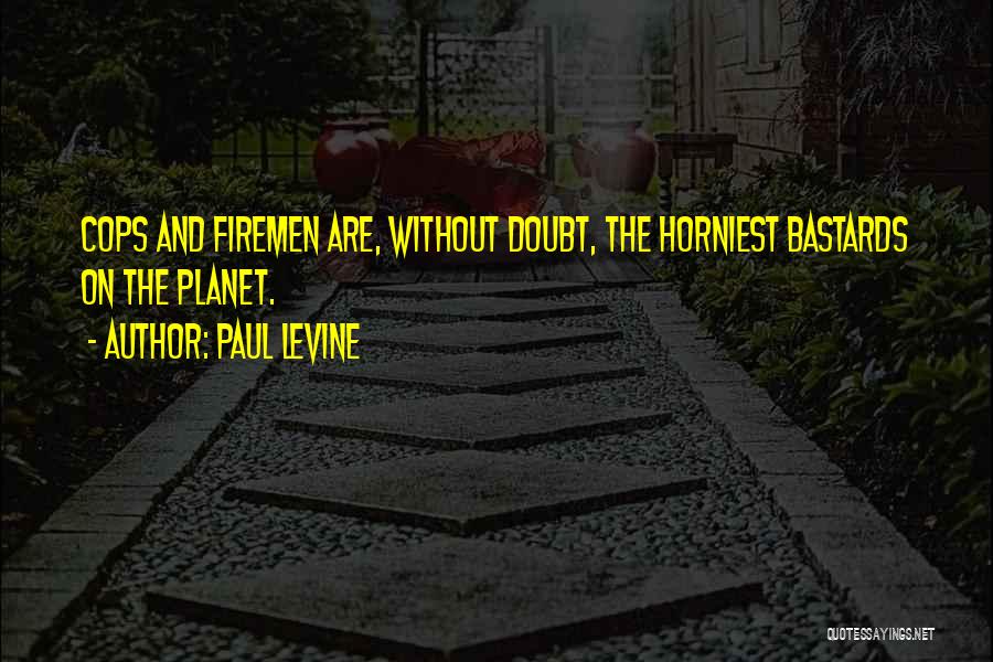 Paul Levine Quotes: Cops And Firemen Are, Without Doubt, The Horniest Bastards On The Planet.