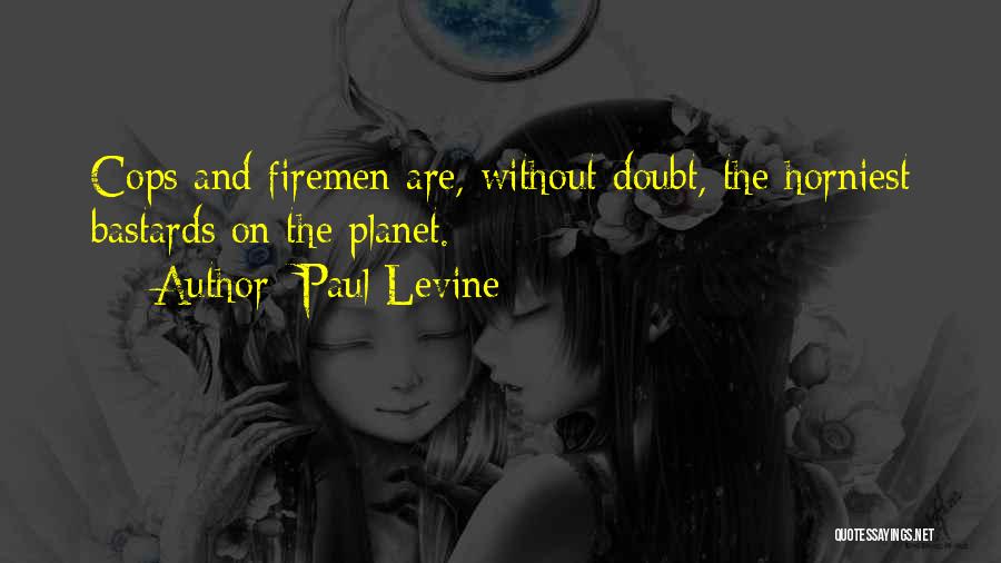 Paul Levine Quotes: Cops And Firemen Are, Without Doubt, The Horniest Bastards On The Planet.