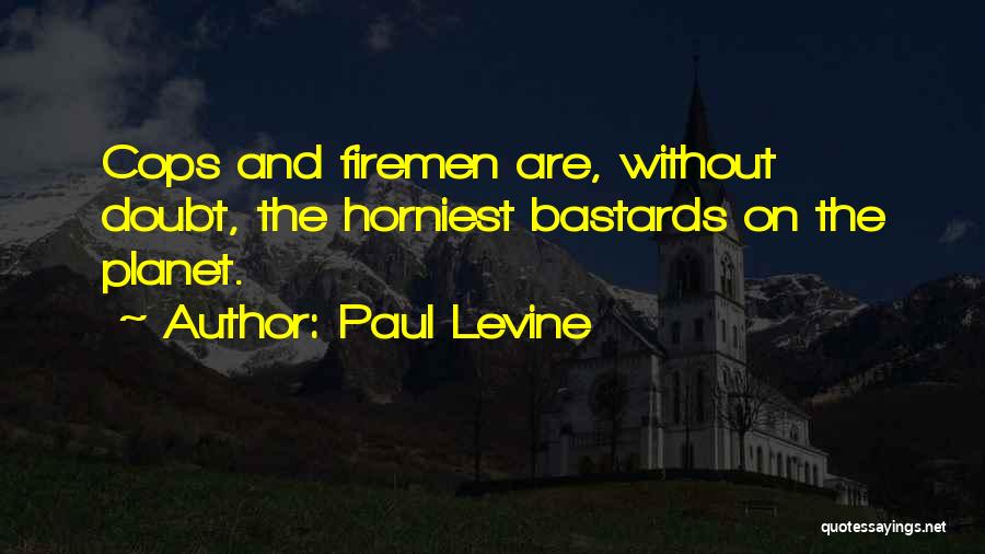Paul Levine Quotes: Cops And Firemen Are, Without Doubt, The Horniest Bastards On The Planet.