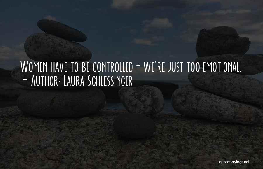 Laura Schlessinger Quotes: Women Have To Be Controlled- We're Just Too Emotional.