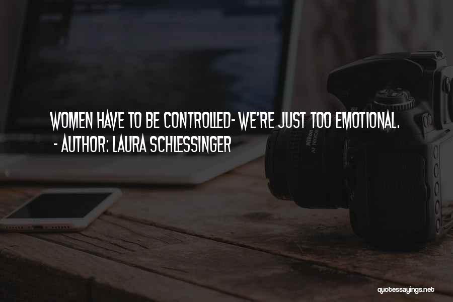 Laura Schlessinger Quotes: Women Have To Be Controlled- We're Just Too Emotional.