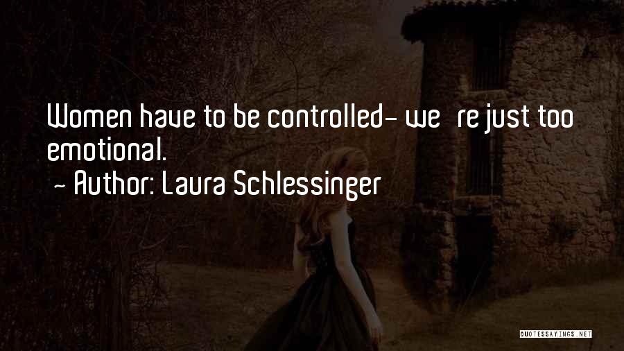 Laura Schlessinger Quotes: Women Have To Be Controlled- We're Just Too Emotional.