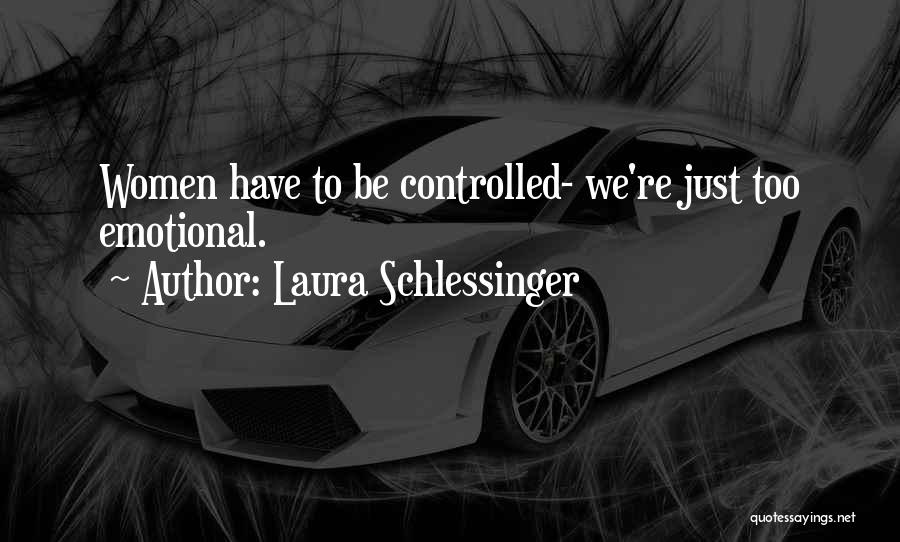 Laura Schlessinger Quotes: Women Have To Be Controlled- We're Just Too Emotional.