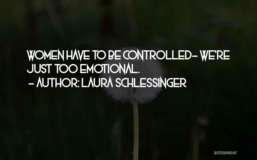 Laura Schlessinger Quotes: Women Have To Be Controlled- We're Just Too Emotional.
