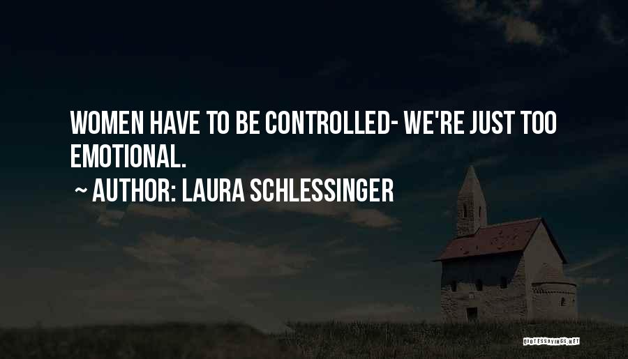 Laura Schlessinger Quotes: Women Have To Be Controlled- We're Just Too Emotional.