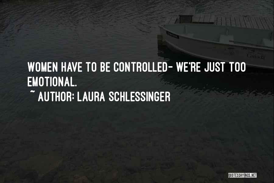 Laura Schlessinger Quotes: Women Have To Be Controlled- We're Just Too Emotional.