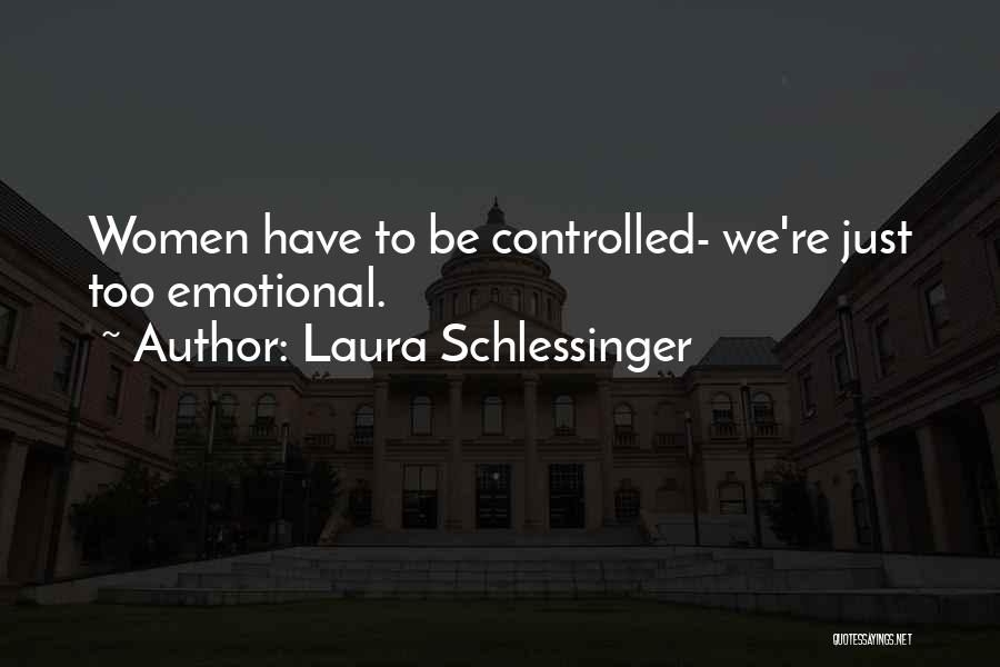 Laura Schlessinger Quotes: Women Have To Be Controlled- We're Just Too Emotional.