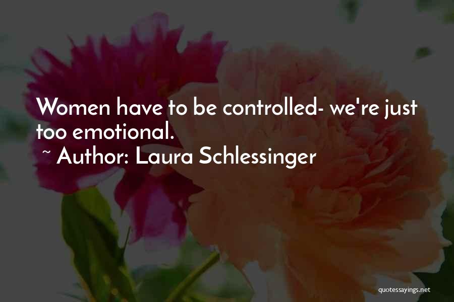 Laura Schlessinger Quotes: Women Have To Be Controlled- We're Just Too Emotional.