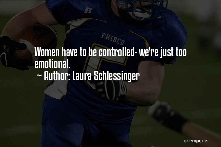 Laura Schlessinger Quotes: Women Have To Be Controlled- We're Just Too Emotional.