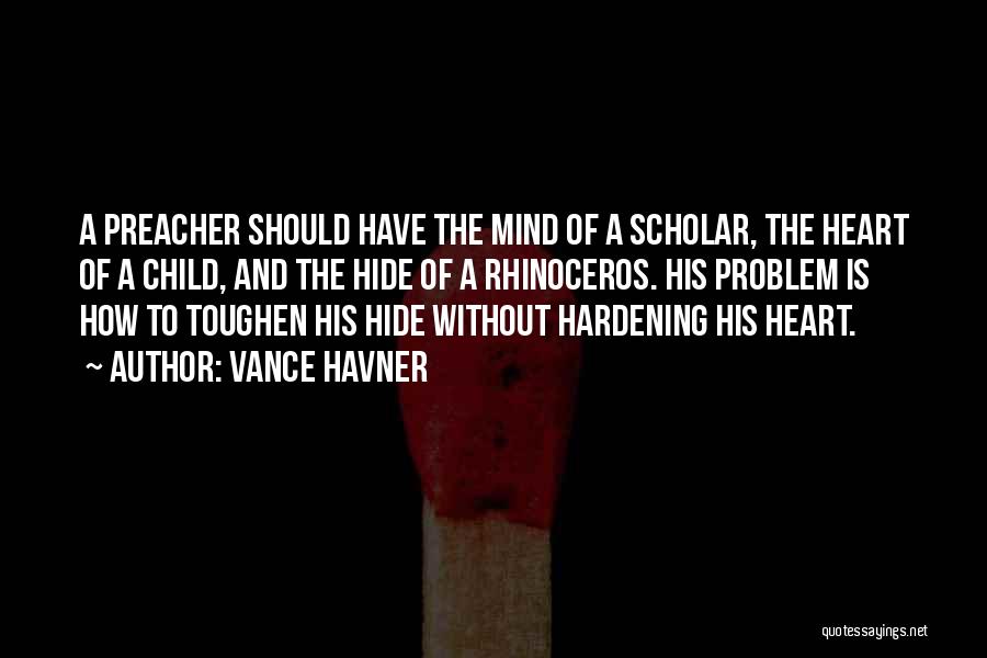 Vance Havner Quotes: A Preacher Should Have The Mind Of A Scholar, The Heart Of A Child, And The Hide Of A Rhinoceros.