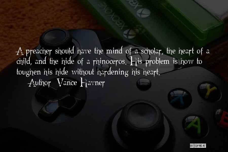 Vance Havner Quotes: A Preacher Should Have The Mind Of A Scholar, The Heart Of A Child, And The Hide Of A Rhinoceros.