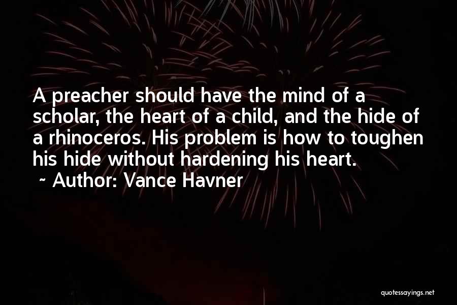 Vance Havner Quotes: A Preacher Should Have The Mind Of A Scholar, The Heart Of A Child, And The Hide Of A Rhinoceros.