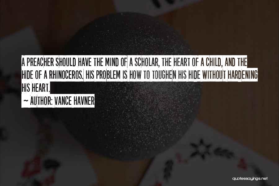 Vance Havner Quotes: A Preacher Should Have The Mind Of A Scholar, The Heart Of A Child, And The Hide Of A Rhinoceros.