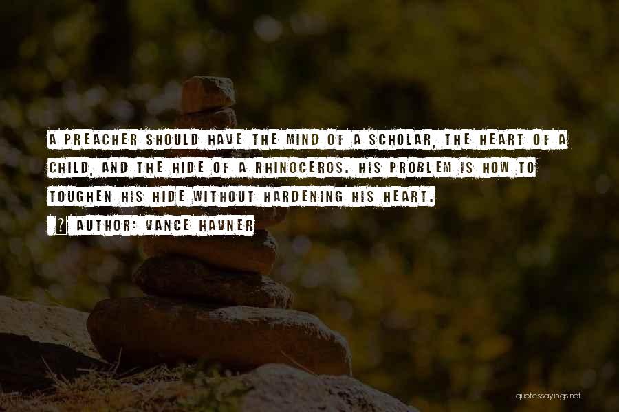 Vance Havner Quotes: A Preacher Should Have The Mind Of A Scholar, The Heart Of A Child, And The Hide Of A Rhinoceros.