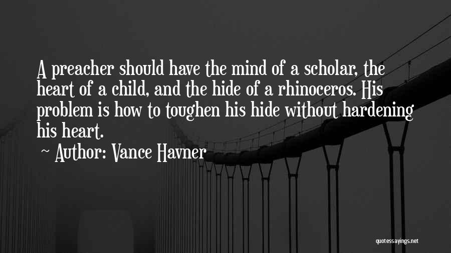 Vance Havner Quotes: A Preacher Should Have The Mind Of A Scholar, The Heart Of A Child, And The Hide Of A Rhinoceros.