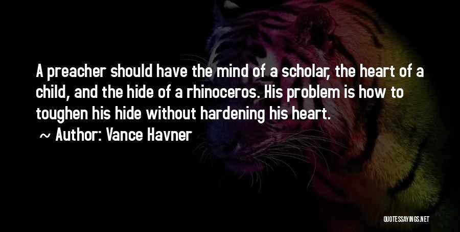 Vance Havner Quotes: A Preacher Should Have The Mind Of A Scholar, The Heart Of A Child, And The Hide Of A Rhinoceros.