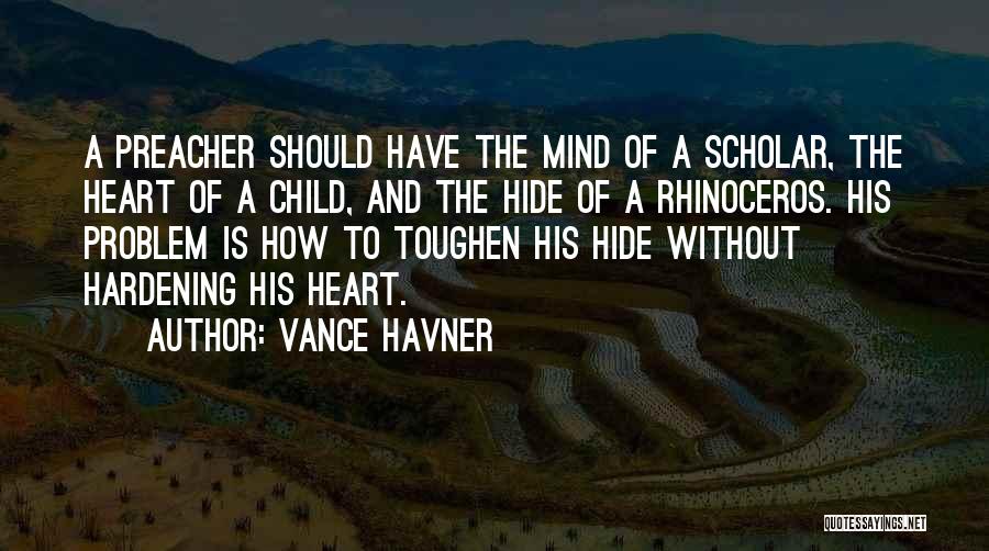 Vance Havner Quotes: A Preacher Should Have The Mind Of A Scholar, The Heart Of A Child, And The Hide Of A Rhinoceros.