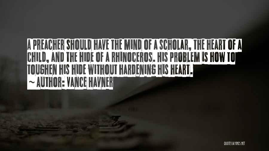 Vance Havner Quotes: A Preacher Should Have The Mind Of A Scholar, The Heart Of A Child, And The Hide Of A Rhinoceros.