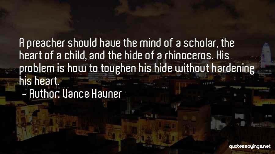 Vance Havner Quotes: A Preacher Should Have The Mind Of A Scholar, The Heart Of A Child, And The Hide Of A Rhinoceros.