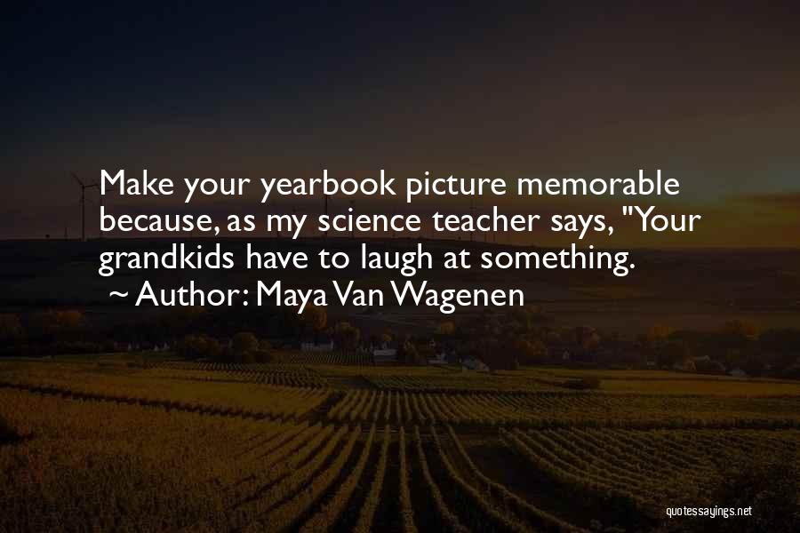 Maya Van Wagenen Quotes: Make Your Yearbook Picture Memorable Because, As My Science Teacher Says, Your Grandkids Have To Laugh At Something.