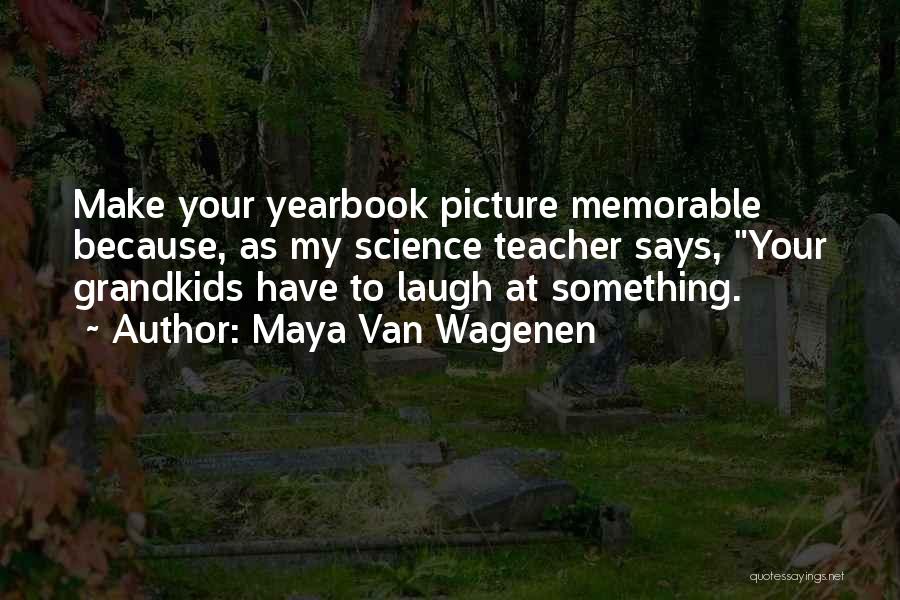 Maya Van Wagenen Quotes: Make Your Yearbook Picture Memorable Because, As My Science Teacher Says, Your Grandkids Have To Laugh At Something.