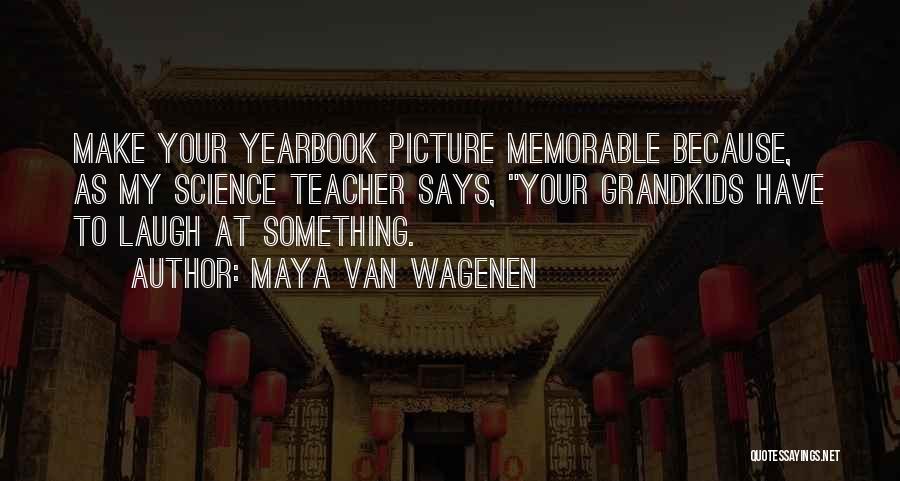 Maya Van Wagenen Quotes: Make Your Yearbook Picture Memorable Because, As My Science Teacher Says, Your Grandkids Have To Laugh At Something.