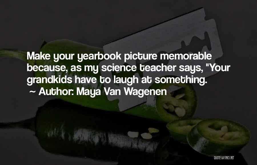 Maya Van Wagenen Quotes: Make Your Yearbook Picture Memorable Because, As My Science Teacher Says, Your Grandkids Have To Laugh At Something.