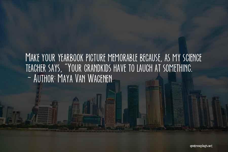 Maya Van Wagenen Quotes: Make Your Yearbook Picture Memorable Because, As My Science Teacher Says, Your Grandkids Have To Laugh At Something.