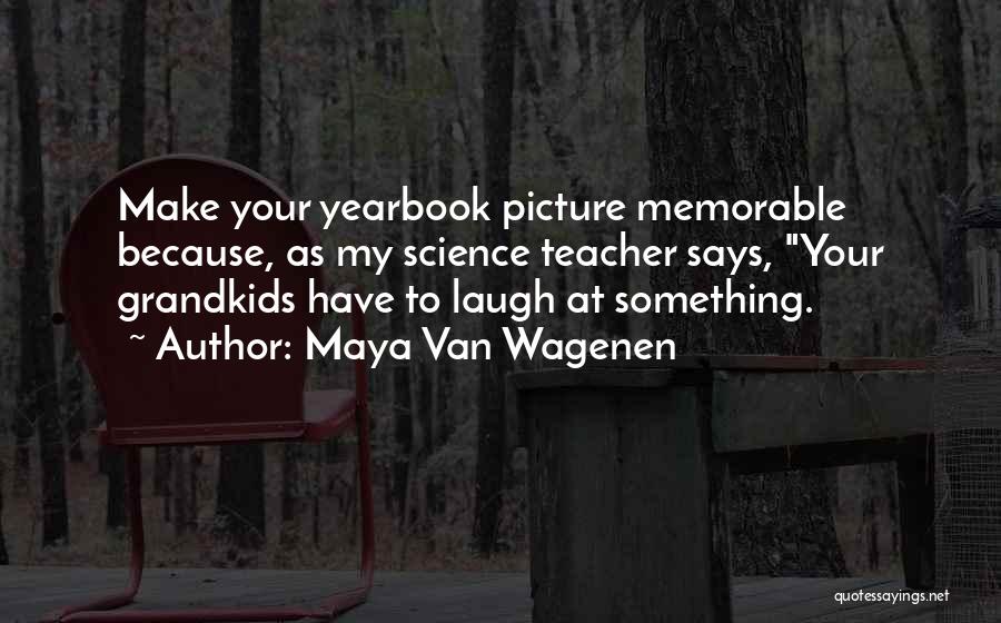 Maya Van Wagenen Quotes: Make Your Yearbook Picture Memorable Because, As My Science Teacher Says, Your Grandkids Have To Laugh At Something.