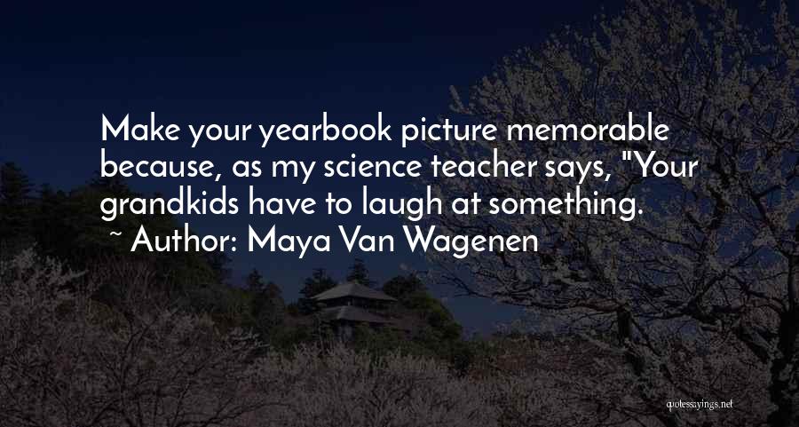 Maya Van Wagenen Quotes: Make Your Yearbook Picture Memorable Because, As My Science Teacher Says, Your Grandkids Have To Laugh At Something.