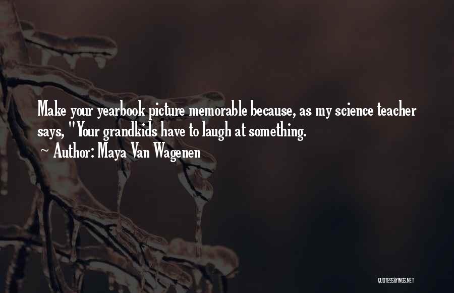 Maya Van Wagenen Quotes: Make Your Yearbook Picture Memorable Because, As My Science Teacher Says, Your Grandkids Have To Laugh At Something.