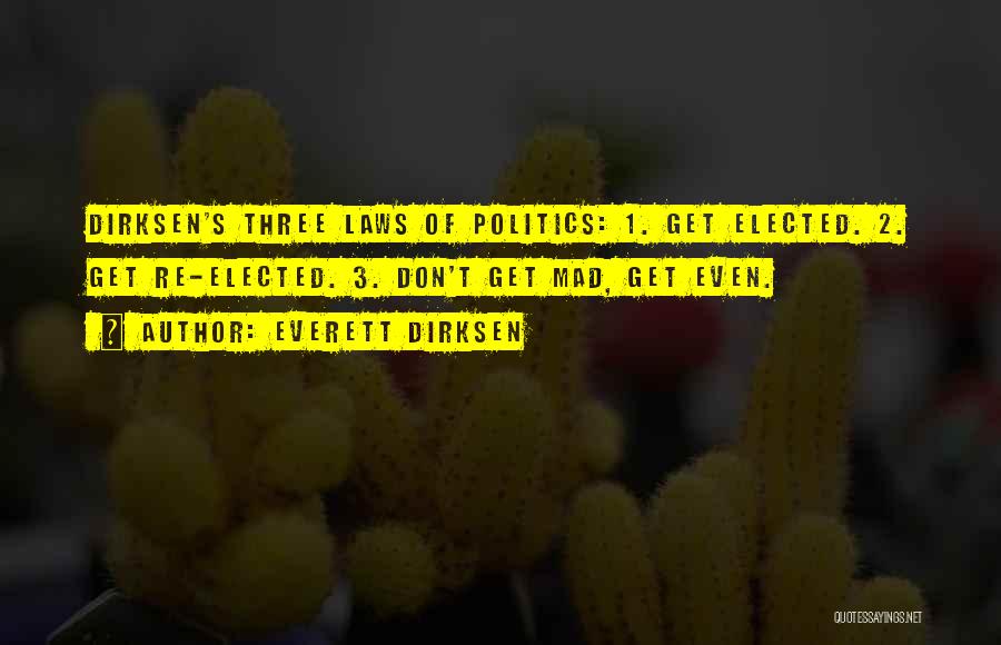 Everett Dirksen Quotes: Dirksen's Three Laws Of Politics: 1. Get Elected. 2. Get Re-elected. 3. Don't Get Mad, Get Even.