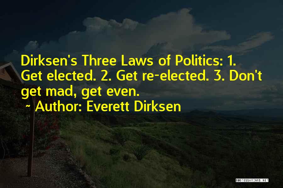 Everett Dirksen Quotes: Dirksen's Three Laws Of Politics: 1. Get Elected. 2. Get Re-elected. 3. Don't Get Mad, Get Even.